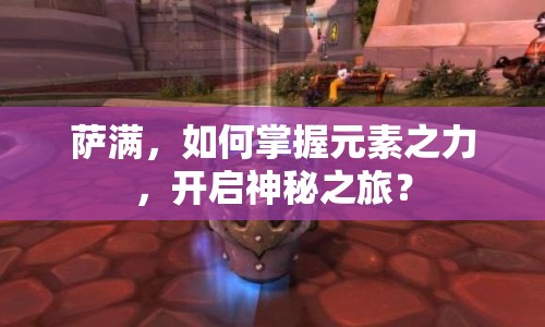 薩滿，如何掌握元素之力，開啟神秘之旅？