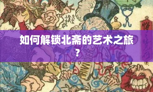 如何解鎖北齋的藝術(shù)之旅？