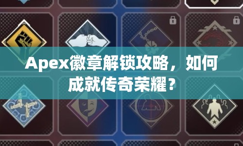 Apex徽章解鎖攻略，如何成就傳奇榮耀？