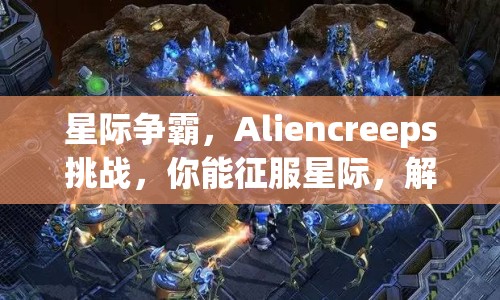 星際爭(zhēng)霸，Aliencreeps挑戰(zhàn)，你能征服星際，解鎖無(wú)限可能嗎？