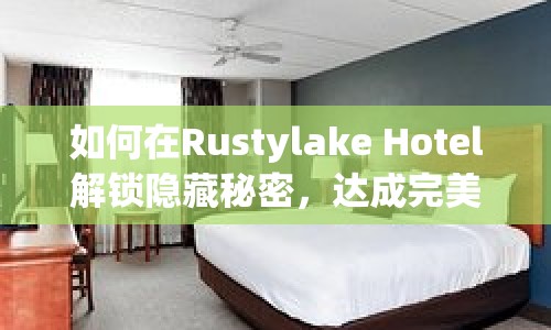 如何在Rustylake Hotel解鎖隱藏秘密，達(dá)成完美結(jié)局？