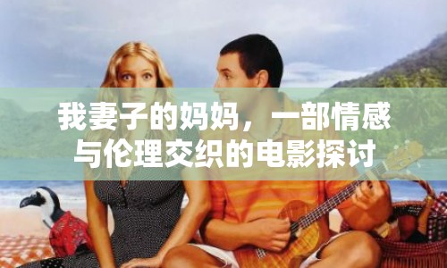 我妻子的媽媽，一部情感與倫理交織的電影探討