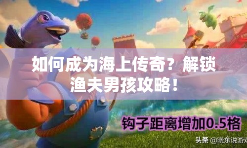 如何成為海上傳奇？解鎖漁夫男孩攻略！