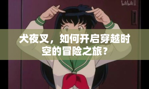犬夜叉，如何開啟穿越時(shí)空的冒險(xiǎn)之旅？