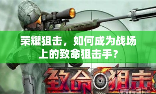 榮耀狙擊，如何成為戰(zhàn)場(chǎng)上的致命狙擊手？