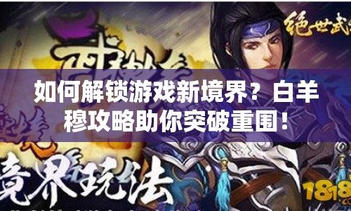 如何解鎖游戲新境界？白羊穆攻略助你突破重圍！