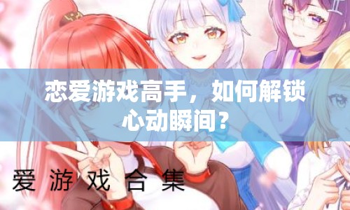 戀愛游戲高手，如何解鎖心動瞬間？