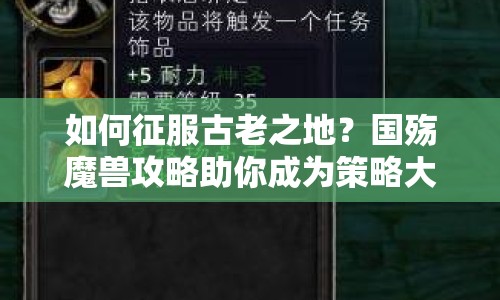 如何征服古老之地？國殤魔獸攻略助你成為策略大師！