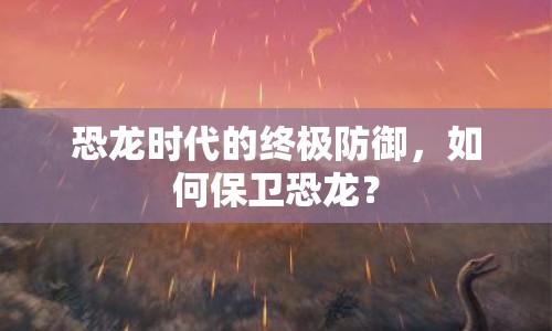 恐龍時代的終極防御，如何保衛(wèi)恐龍？