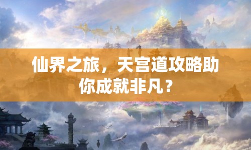 仙界之旅，天宮道攻略助你成就非凡？