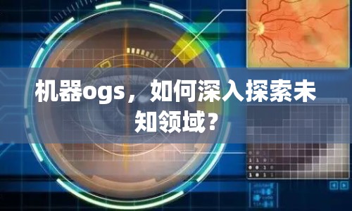 機(jī)器ogs，如何深入探索未知領(lǐng)域？