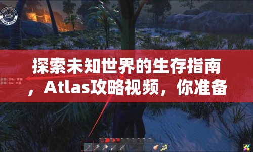 探索未知世界的生存指南，Atlas攻略視頻，你準(zhǔn)備好了嗎？