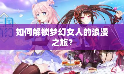 如何解鎖夢(mèng)幻女人的浪漫之旅？