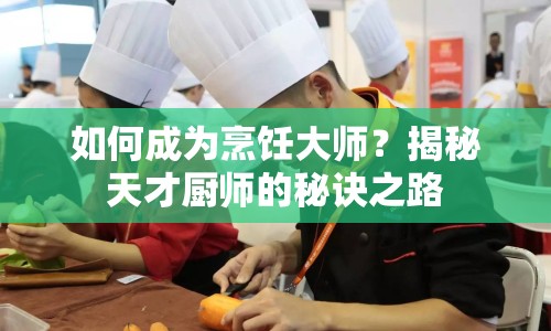 如何成為烹飪大師？揭秘天才廚師的秘訣之路