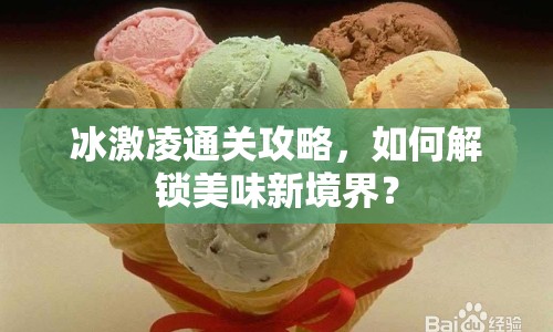 冰激凌通關(guān)攻略，如何解鎖美味新境界？