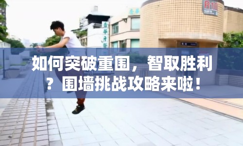 如何突破重圍，智取勝利？圍墻挑戰(zhàn)攻略來(lái)啦！