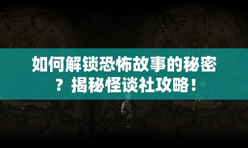 如何解鎖恐怖故事的秘密？揭秘怪談社攻略！