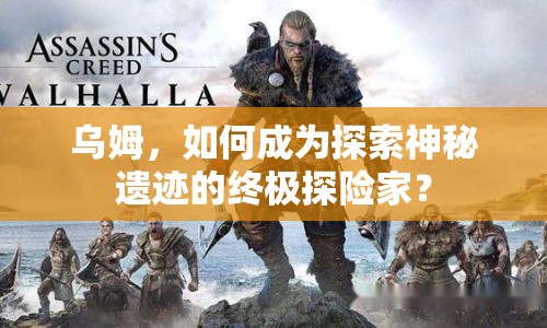 烏姆，如何成為探索神秘遺跡的終極探險(xiǎn)家？