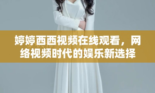 婷婷西西視頻在線觀看，網(wǎng)絡(luò)視頻時(shí)代的娛樂新選擇
