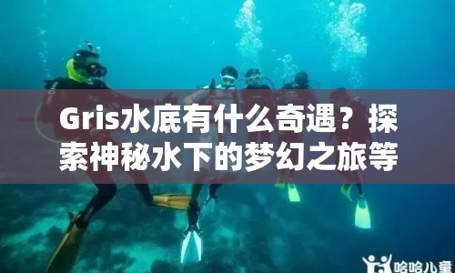 Gris水底有什么奇遇？探索神秘水下的夢幻之旅等你來揭秘！