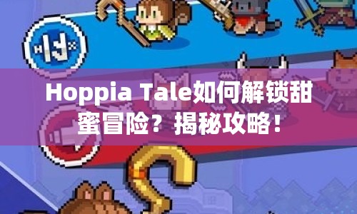 Hoppia Tale如何解鎖甜蜜冒險？揭秘攻略！