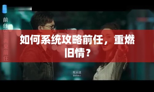 如何系統(tǒng)攻略前任，重燃舊情？