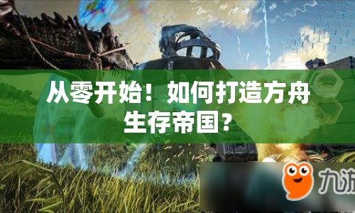 從零開始！如何打造方舟生存帝國？