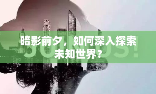 暗影前夕，如何深入探索未知世界？