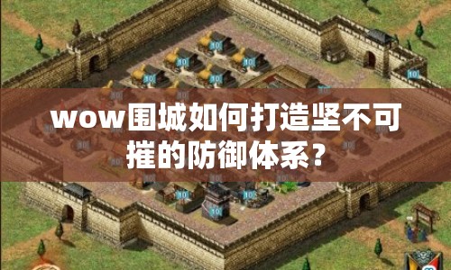 wow圍城如何打造堅不可摧的防御體系？
