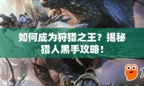 如何成為狩獵之王？揭秘獵人黑手攻略！
