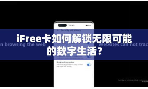 iFree卡如何解鎖無限可能的數(shù)字生活？