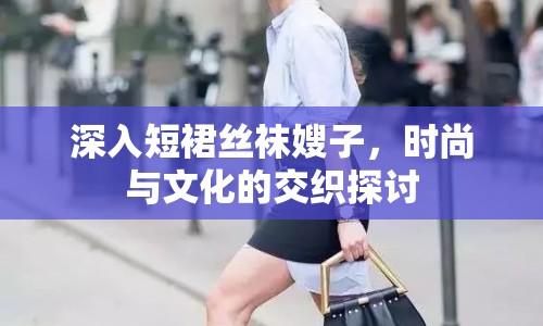 深入短裙絲襪嫂子，時(shí)尚與文化的交織探討