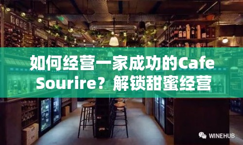如何經(jīng)營一家成功的Cafe Sourire？解鎖甜蜜經(jīng)營之旅！