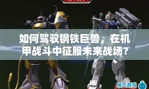 如何駕馭鋼鐵巨獸，在機甲戰(zhàn)斗中征服未來戰(zhàn)場？