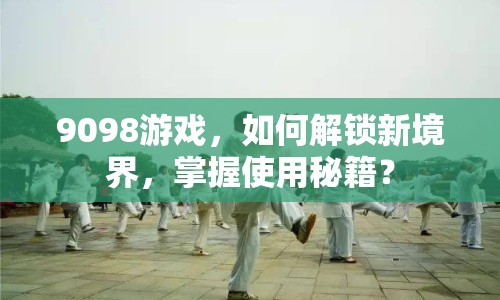 9098游戲，如何解鎖新境界，掌握使用秘籍？