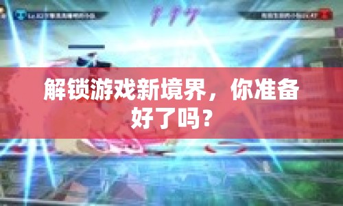 解鎖游戲新境界，你準備好了嗎？