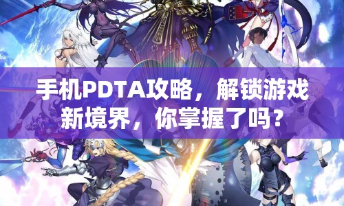 手機PDTA攻略，解鎖游戲新境界，你掌握了嗎？