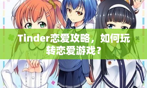 Tinder戀愛攻略，如何玩轉(zhuǎn)戀愛游戲？