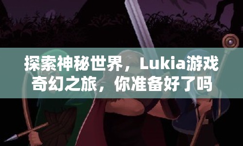 探索神秘世界，Lukia游戲奇幻之旅，你準(zhǔn)備好了嗎？