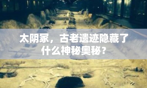 太陰冢，古老遺跡隱藏了什么神秘奧秘？
