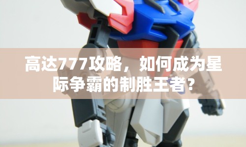 高達(dá)777攻略，如何成為星際爭(zhēng)霸的制勝王者？