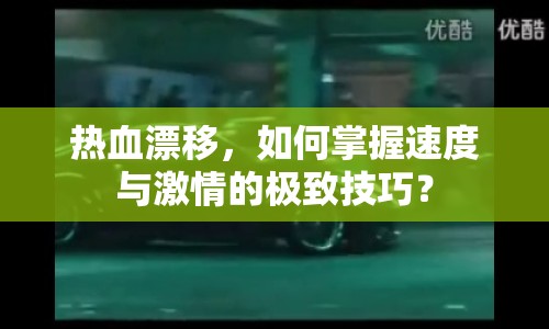 熱血漂移，如何掌握速度與激情的極致技巧？
