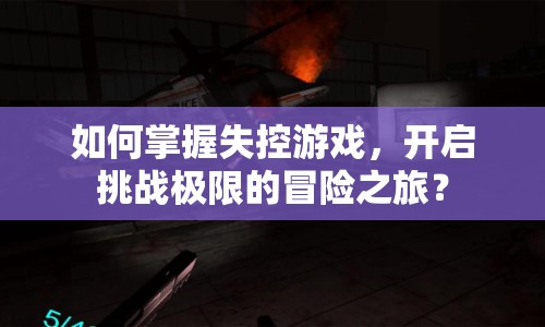 如何掌握失控游戲，開啟挑戰(zhàn)極限的冒險之旅？