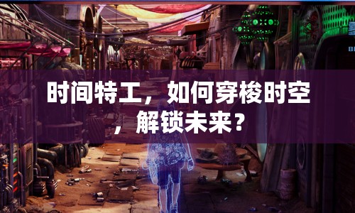時間特工，如何穿梭時空，解鎖未來？