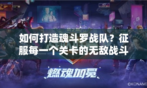 如何打造魂斗羅戰(zhàn)隊(duì)？征服每一個(gè)關(guān)卡的無(wú)敵戰(zhàn)斗小隊(duì)攻略！