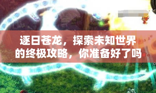 逐日蒼龍，探索未知世界的終極攻略，你準(zhǔn)備好了嗎？