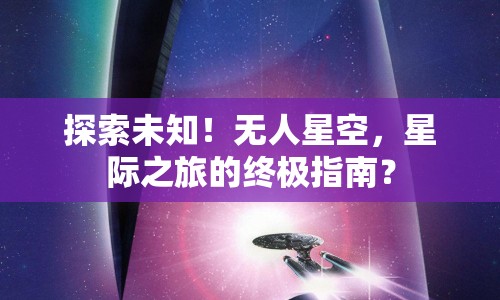 探索未知！無人星空，星際之旅的終極指南？