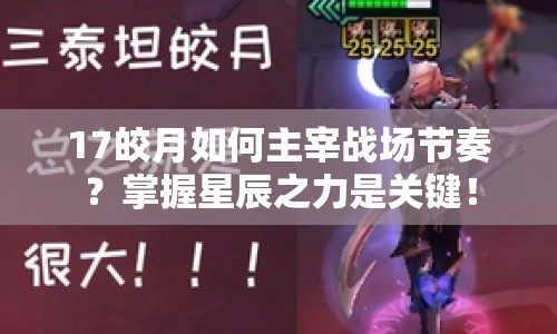 17皎月如何主宰戰(zhàn)場節(jié)奏？掌握星辰之力是關鍵！