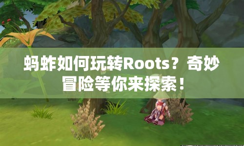 螞蚱如何玩轉(zhuǎn)Roots？奇妙冒險(xiǎn)等你來(lái)探索！