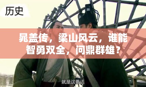 晁蓋傳，梁山風(fēng)云，誰(shuí)能智勇雙全，問(wèn)鼎群雄？